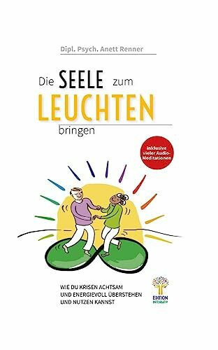 Die Seele zum Leuchten bringen (Bunte Schmuckausgabe): Wie du Krisen achtsam und energievoll überstehen und nutzen kannst - ein Praxisleitfaden für die Systemische Achtsamkeit (Bunte Schmuckausgabe)