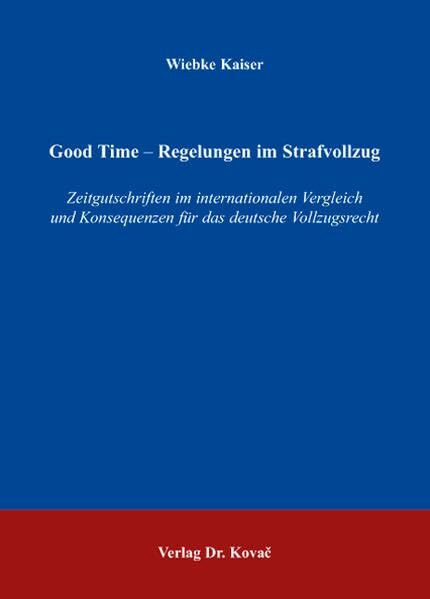 Good Time - Regelungen im Strafvollzug: Zeitgutschriften im internationalen Vergleich und Konsequenzen für das deutsche Vollzugsrecht (Strafrecht in Forschung und Praxis)