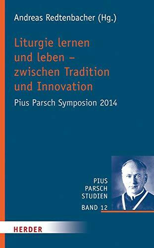Liturgie lernen und leben - zwischen Tradition und Innovation: Pius Parsch Symposion 2014 (Pius-Parsch-Studien, Band 12)