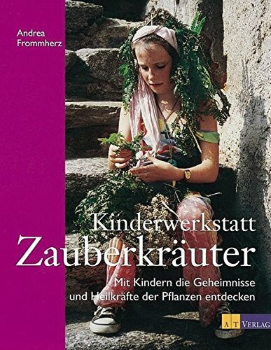 Kinderwerkstatt Zauberkräuter: Mit Kindern die Geheimnisse und Heilkräfte der Pflanzen entdecken