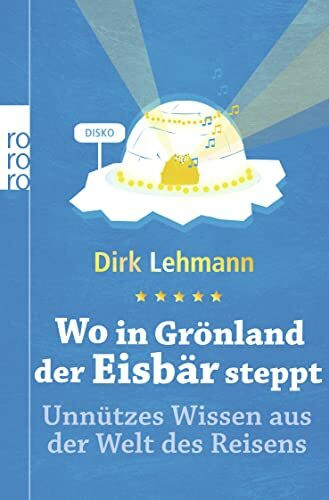 Wo in Grönland der Eisbär steppt: Unnützes Wissen aus der Welt des Reisens