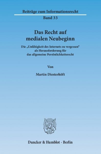 Das Recht auf medialen Neubeginn.: Die "Unfähigkeit des Internets zu vergessen" als Herausforderung für das allgemeine Persönlichkeitsrecht. (Beiträge zum Informationsrecht)
