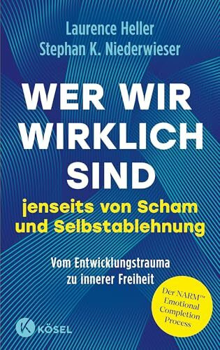 Wer wir wirklich sind jenseits von Scham und Selbstablehnung: Vom Entwicklungstrauma zu innerer Freiheit: Der NARM™ Emotional Completion Process