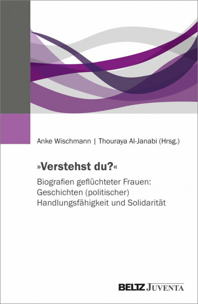 »Verstehst du?« Biografien geflüchteter Frauen: Geschichten (politischer) Handlungsfähigkeit und Solidarität