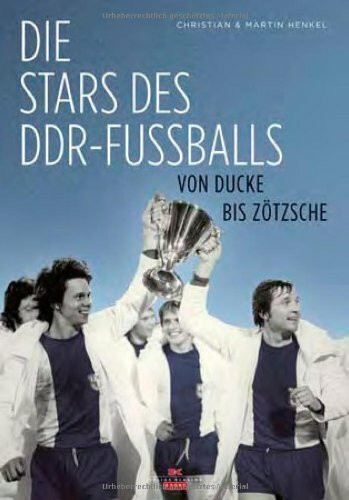 Die Stars des DDR-Fußballs: Von Ducke bis Zötsche: Von Ducke bis Zötzsche