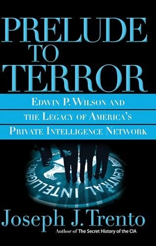 Prelude to Terror: Edwin P. Wilson and the Legacy of America's Private Intelligence Network: The Rogue CIA and the Legacy of America's Private... Prelude to Terror: Edwin P. Wilson and the Legacy of America's Private Intelligence Network: The Rogue CIA and the Legacy of America's Private Intelligence Network