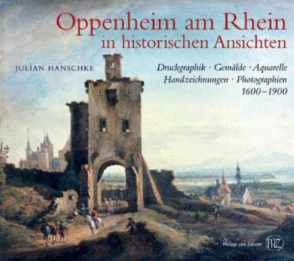 Oppenheim am Rhein in historischen Ansichten: Druckgraphik, Gemälde, Aquarelle, Handzeichnungen, Photographien 1600-1900