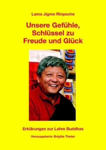 Unsere Gefühle - Schlüssel zu Freude und Glück: Erklärungen zur Lehre Buddhas