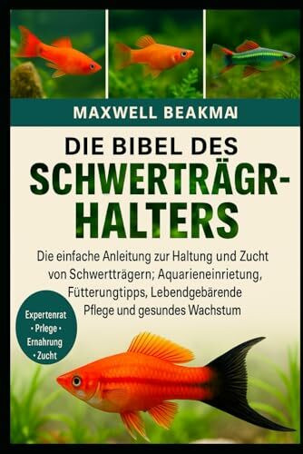 DIE BIBEL DES SCHWERTTRÄGERHALTERS: Die einfache Anleitung zur Haltung und Zucht von Schwertträgern: Aquarieneinrichtung, Fütterungstipps, Lebendgebärende Pflege und gesundes Wachstum