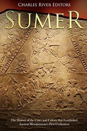 Sumer: The History of the Cities and Culture that Established Ancient Mesopotamia’s First Civilization