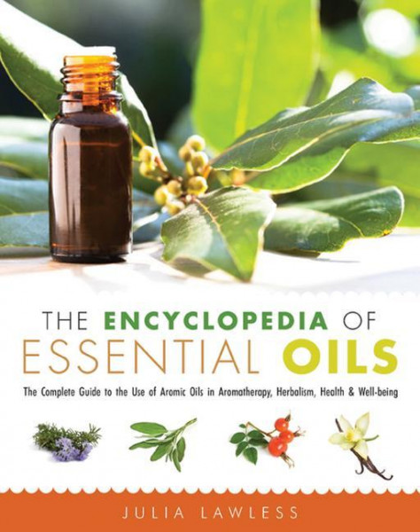 The Encyclopedia of Essential Oils: The Complete Guide to the Use of Aromatic Oils in Aromatherapy, Herbalism, Health, and Well Being