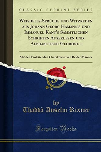 Weisheits-Sprüche und Witzreden aus Johann Georg Hamann's und Immanuel Kant's Sämmtlichen Schriften Auserlesen und Alphabetisch Geordnet: Mit den ... Beider Männer (Classic Reprint)