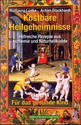 Kostbare Heilgeheimnisse: Für das gesunde Kind. Hilfreiche Rezepte aus Alchemie und Naturheilkunde