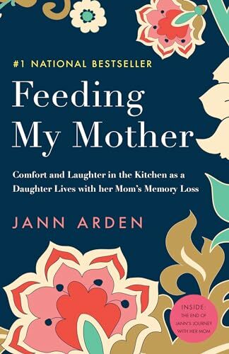 Feeding My Mother: Comfort and Laughter in the Kitchen as a Daughter Lives with her Mom's Memory Loss Feeding My Mother: Comfort and Laughter in the Kitchen as a Daughter Lives with her Mom's Memory Loss