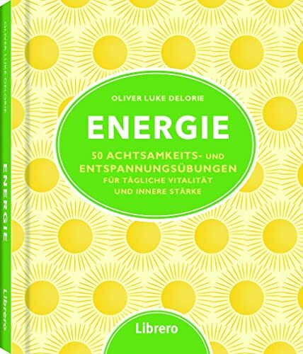 Energie: 50 Achtsamkeits- und Entspannungsübungen für tägliche Vitalität und innere Stärke