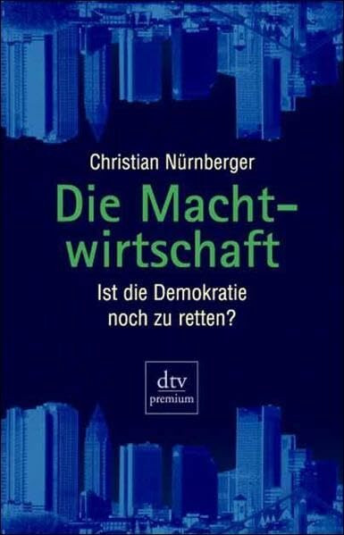 Die Machtwirtschaft: Ist die Demokratie noch zu retten?