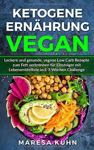 Ketogene Ernährung Vegan Leckere und gesunde, vegane Low Carb Rezepte zum Fett verbrennen für Einsteiger mit Lebensmittelliste incl. 3 Wochen Challenge