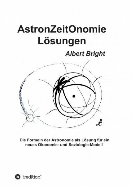 AstronZeitOnomie Lösungen: Die Formeln der Astronomie als Lösung für ein neues Ökonomie- und Soziologie-Modell