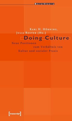 Doing Culture: Neue Positionen zum Verhältnis von Kultur und sozialer Praxis (Sozialtheorie)