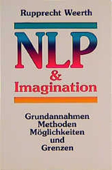 Neurolinguistisches Programmieren (NLP) & Imagination: Grundannahmen, Methoden, Möglichkeiten und Gr