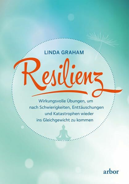 Resilienz: Wirkungsvolle Übungen, um nach Schwierigkeiten, Enttäuschungen und Katastrophen wieder ins Gleichgewicht zu kommen