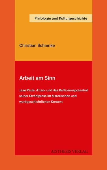 Arbeit am Sinn: Jean Pauls Titan und das Reflexionspotential seiner Erzählprosa im historischen und werkgeschichtlichen Kontext (Philologie und Kulturgeschichte)