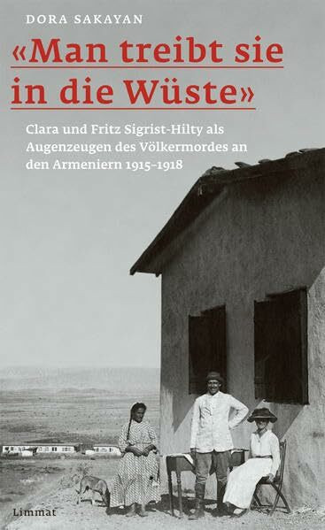 «Man treibt sie in die Wüste»: Clara und Fritz Sigrist-Hilty als Augenzeugen des Völkermordes an den Armeniern 1915–1918