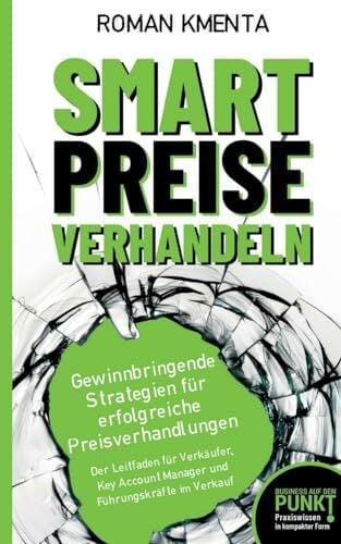 Smart Preise verhandeln - Gewinnbringende Strategien für erfolgreiche Preisverhandlungen: Der Leitfaden für Verkäufer, Key Account Manager und Führungskräfte... Smart Preise verhandeln - Gewinnbringende Strategien für erfolgreiche Preisverhandlungen: Der Leitfaden für Verkäufer, Key Account Manager und Führungskräfte im Verkauf (Business auf den Punkt)