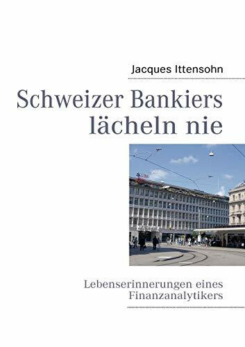 Schweizer Bankiers lächeln nie: Lebenserinnerungen eines Finanzanalytikers