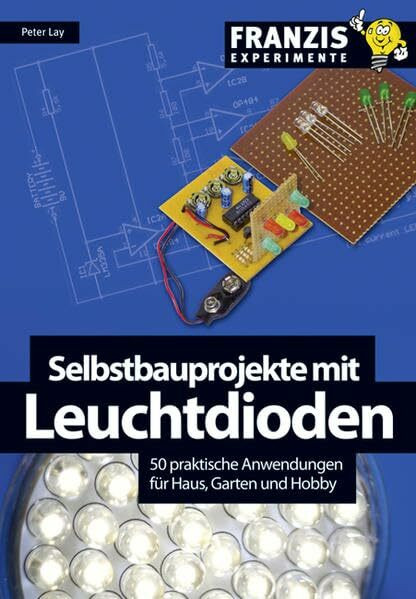 Selbstbauprojekte mit Leuchtdioden: 50 praktische Anwendungen für Haus, Garten und Hobby: 50 Selbstbauprojekte für Haus, Garten, Hobby