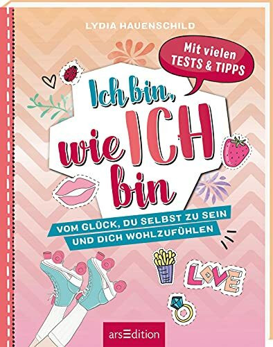 Ich bin, wie ich bin: Vom Glück, du selbst zu sein und dich wohlzufühlen | Mit vielen Tests und Tipps für selbstbewusste Mädchen