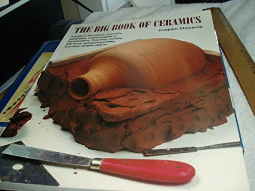 The Big Book of Ceramics: A Guide to the History, Materials, Equipment, and Techniques of Hand-Building, Molding, Throwing, Kiln-Firing, and Glazing