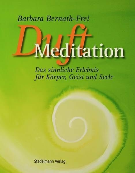 Duft-Meditation: Das sinnliche Erlebnis für Körper, Geist und Seele