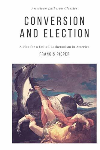 Conversion and Election: A Plea for a United Lutheranism in America (American Lutheran Classics, Band 2)