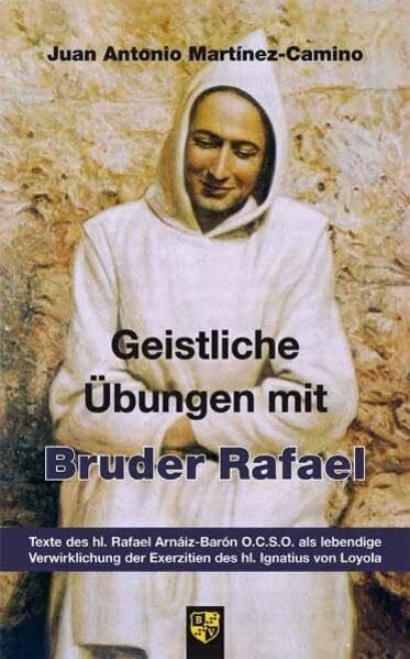 Geistliche Übungen mit Bruder Rafael: Texte des hl. Rafael Arnaiz-Baron O.C.S.O. als lebendige Verwirklichung der Exerzitien des hl. Ignatius von Loyola