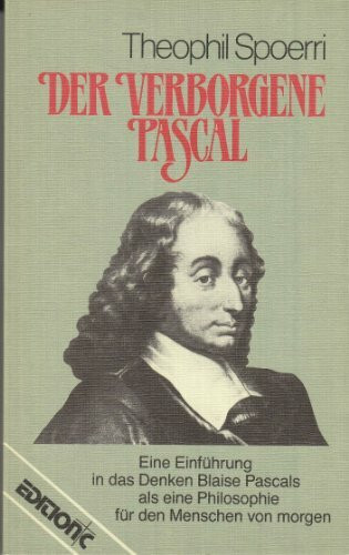 Der verborgene Pascal: Eine Einführung in das Denken Pascals als Philosophie für den Menschen von Morgen (Edition C - M)