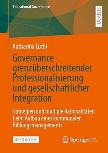 Governance grenzüberschreitender Professionalisierung und gesellschaftlicher Integration: Strategien und multiple Rationalitäten beim Aufbau eines ... (Educational Governance, 57, Band 57)