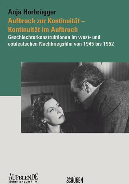 Aufbruch zur Kontinuität – Kontinuität im Aufbruch: Geschlechterkonstruktionen im west- und ostdeutschen Nachkriegsfilm von 1945 bis 1952: ... 1952. Diss. (Aufblende - Schriften zum Film)