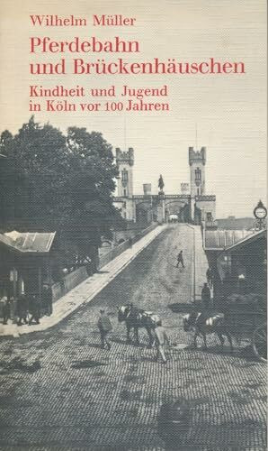 Pferdebahn und Brückenhäuschen. Kindheit und Jugend in Köln vor 100 Jahren
