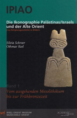 IPIAO - Die Ikonographie Palästinas /Israels und der Alte Orient: Eine Religionsgeschichte in Bildern. Band 1: Vom ausgehenden Mesolithikum bis zur Frühbronzezeit