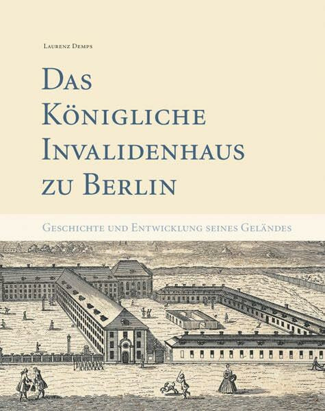 Das Berliner Invalidenhaus und die Entwicklung seines einstigen Geländes: Geschichte und Entwicklung seines Geländes. Herausgegeben von Förderverein Invalidenfriedhof e.V.