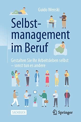 Selbstmanagement im Beruf: Gestalten Sie Ihr Arbeitsleben selbst - sonst tun es andere