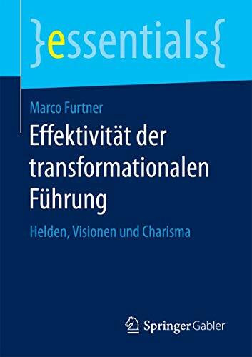Effektivität der transformationalen Führung: Helden, Visionen und Charisma (essentials)