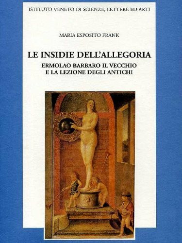 Le insidie dell'allegoria. Ermolao Barbaro il Vecchio e la lezione degli antichi (Memorie.Classe scienze morali,lett.,arti)