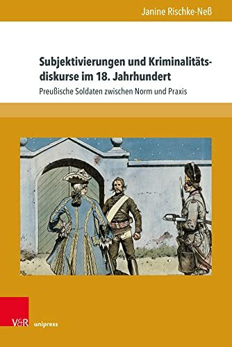 Subjektivierungen und Kriminalitätsdiskurse im 18. Jahrhundert: Preußische Soldaten zwischen Norm und Praxis (Schriften des Frühneuzeitzentrums Potsdam)
