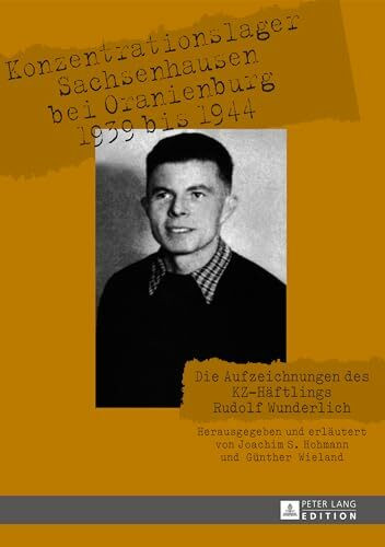 Konzentrationslager Sachsenhausen bei Oranienburg 1939 bis 1944: Die Aufzeichnungen des KZ-Häftlings Rudolf Wunderlich