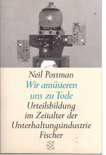 Wir amüsieren uns zu Tode: Urteilsbildung im Zeitalter der Unterhaltungsindustrie