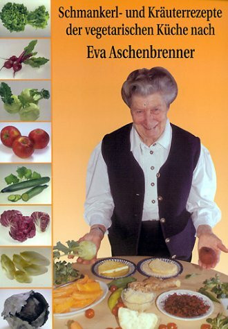 Schmankerl- und Kräuterrezepte der vegetarischen Küche nach Eva Aschenbrenner
