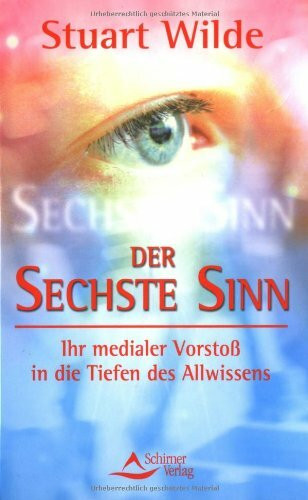 Der sechste Sinn: Ihr medialer Vorstoss in die Tiefen des Allwissens: Die Wahrnehmung schärfen und neue Welten entdecken