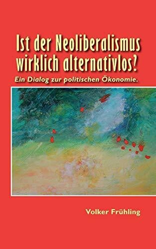 Ist der Neoliberalismus wirklich alternativlos?: Ein Dialog zur politischen Ökonomie